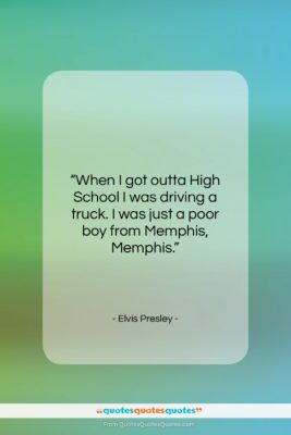 Elvis Presley quote: “When I got outta High School I…”- at QuotesQuotesQuotes.com