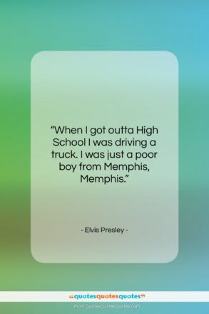 Elvis Presley quote: “When I got outta High School I…”- at QuotesQuotesQuotes.com