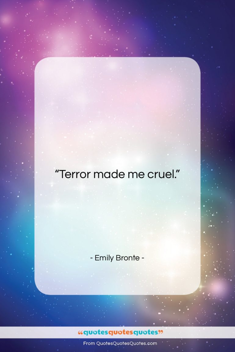 Emily Bronte quote: “Terror made me cruel….”- at QuotesQuotesQuotes.com