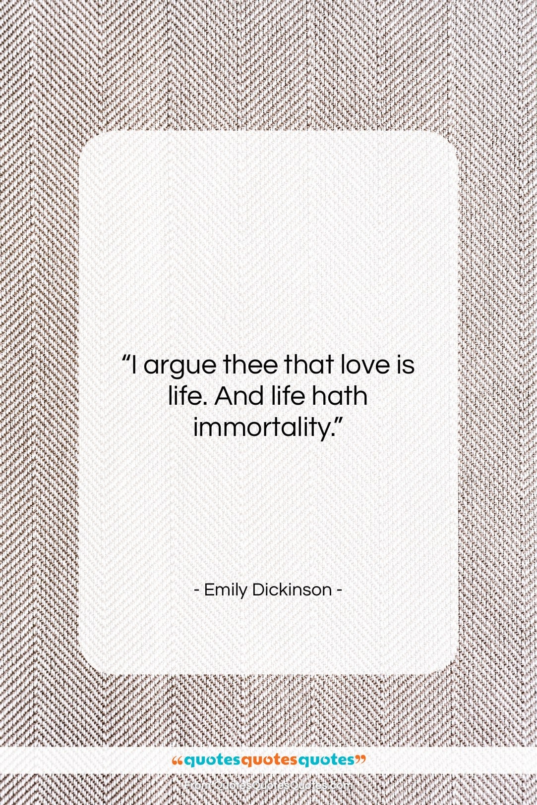 Emily Dickinson quote: “I argue thee that love is life….”- at QuotesQuotesQuotes.com
