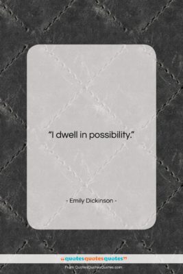Emily Dickinson quote: “I dwell in possibility….”- at QuotesQuotesQuotes.com