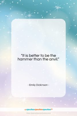 Emily Dickinson quote: “It is better to be the hammer…”- at QuotesQuotesQuotes.com