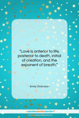 Emily Dickinson quote: “Love is anterior to life, posterior to…”- at QuotesQuotesQuotes.com