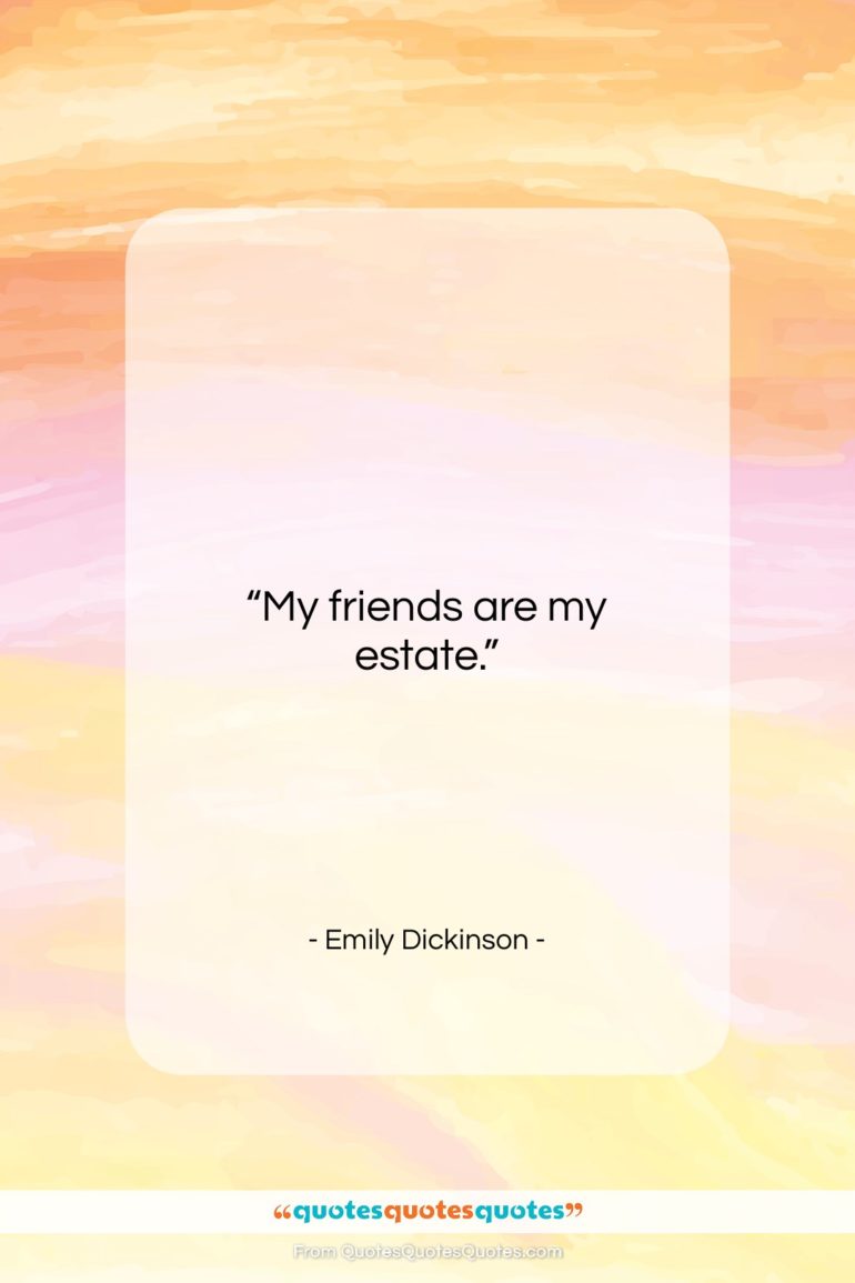 Emily Dickinson quote: “My friends are my estate….”- at QuotesQuotesQuotes.com