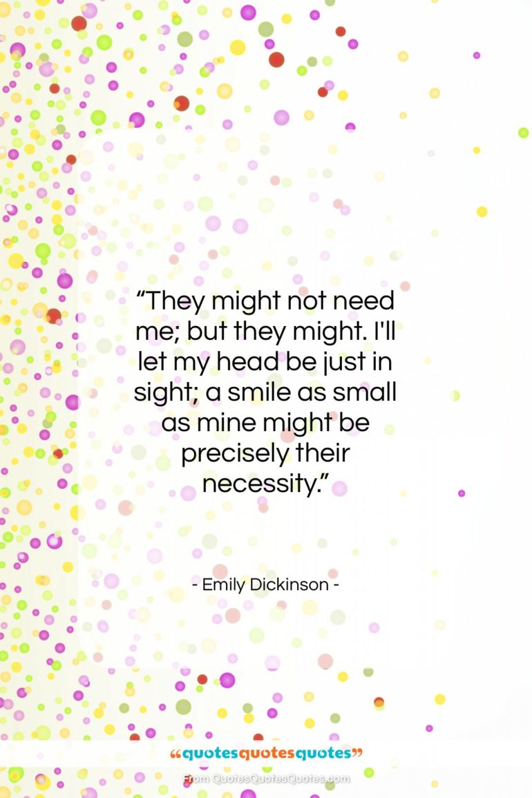 Emily Dickinson quote: “They might not need me; but they…”- at QuotesQuotesQuotes.com