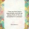 Emily Dickinson quote: “They say that God is everywhere, and…”- at QuotesQuotesQuotes.com