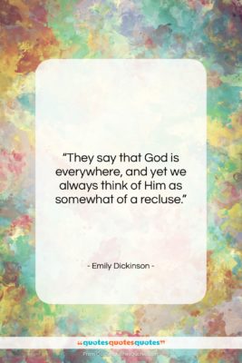 Emily Dickinson quote: “They say that God is everywhere, and…”- at QuotesQuotesQuotes.com