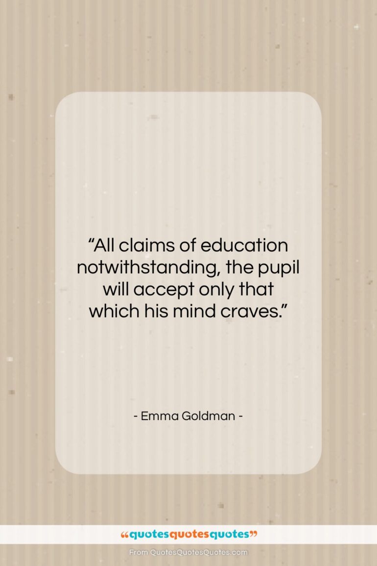 Emma Goldman quote: “All claims of education notwithstanding, the pupil…”- at QuotesQuotesQuotes.com