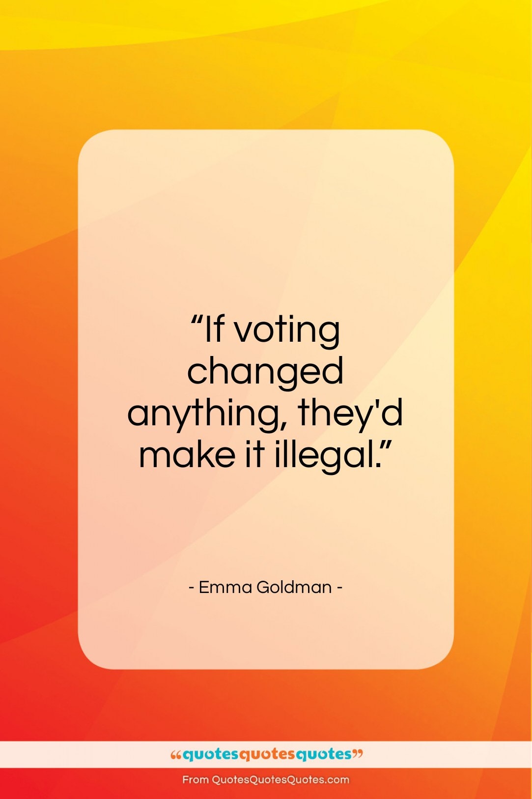 Emma Goldman quote: “If voting changed anything, they’d make it illegal.”- at QuotesQuotesQuotes.com
