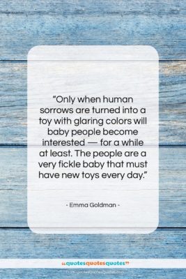 Emma Goldman quote: “Only when human sorrows are turned into…”- at QuotesQuotesQuotes.com