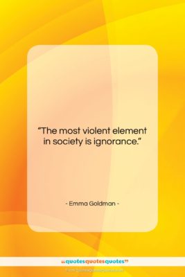 Emma Goldman quote: “The most violent element in society is…”- at QuotesQuotesQuotes.com