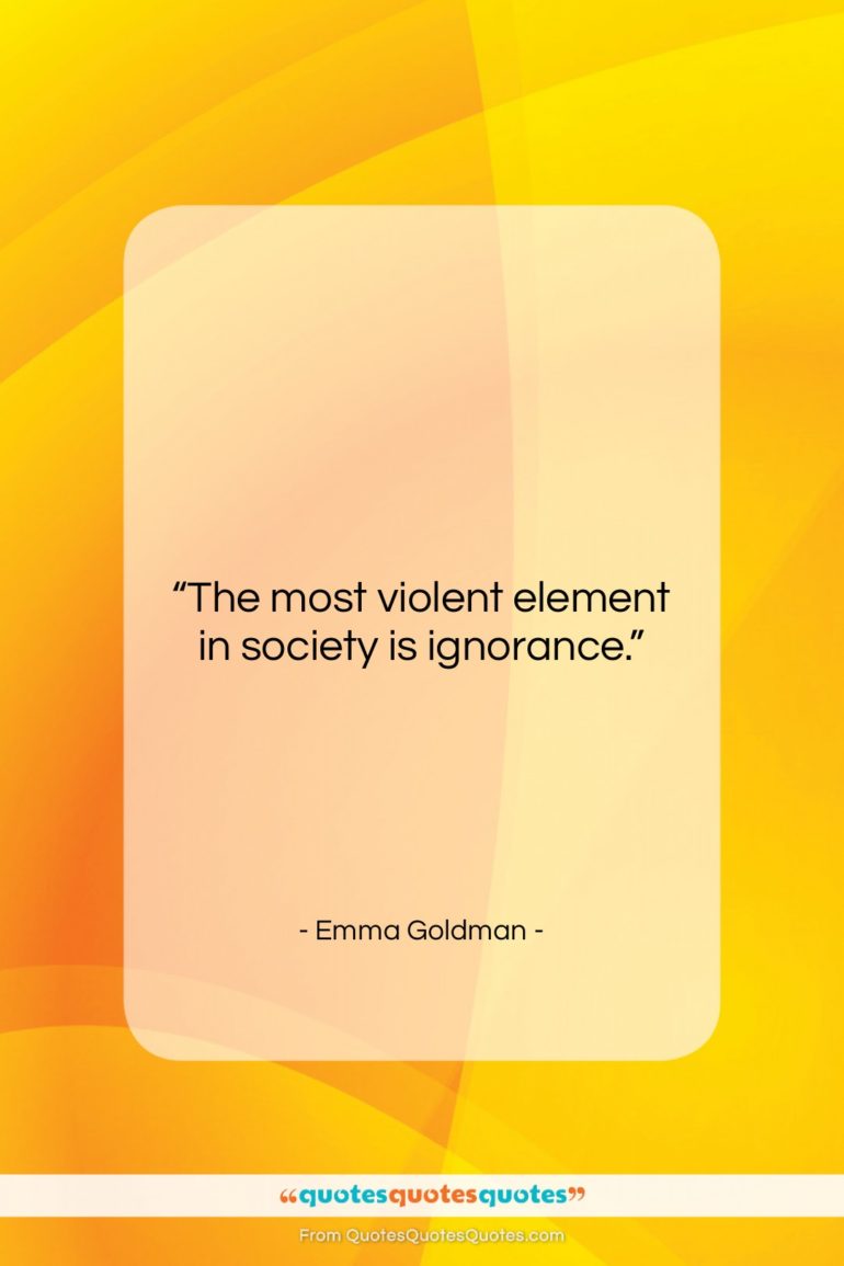 Emma Goldman quote: “The most violent element in society is…”- at QuotesQuotesQuotes.com