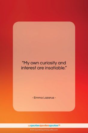 Emma Lazarus quote: “My own curiosity and interest are insatiable….”- at QuotesQuotesQuotes.com
