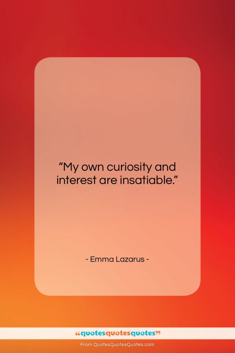 Emma Lazarus quote: “My own curiosity and interest are insatiable….”- at QuotesQuotesQuotes.com