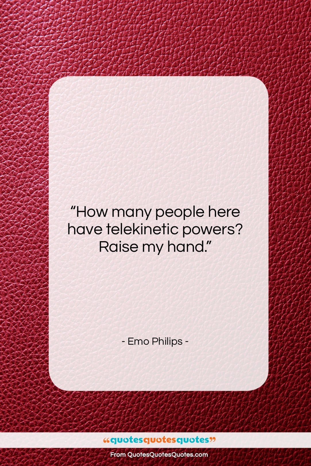 Emo Philips quote: “How many people here have telekinetic powers?…”- at QuotesQuotesQuotes.com