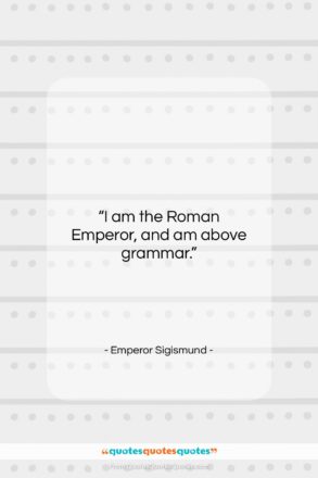 Emperor Sigismund quote: “I am the Roman Emperor, and am…”- at QuotesQuotesQuotes.com