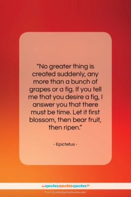 Epictetus quote: “No greater thing is created suddenly, any…”- at QuotesQuotesQuotes.com