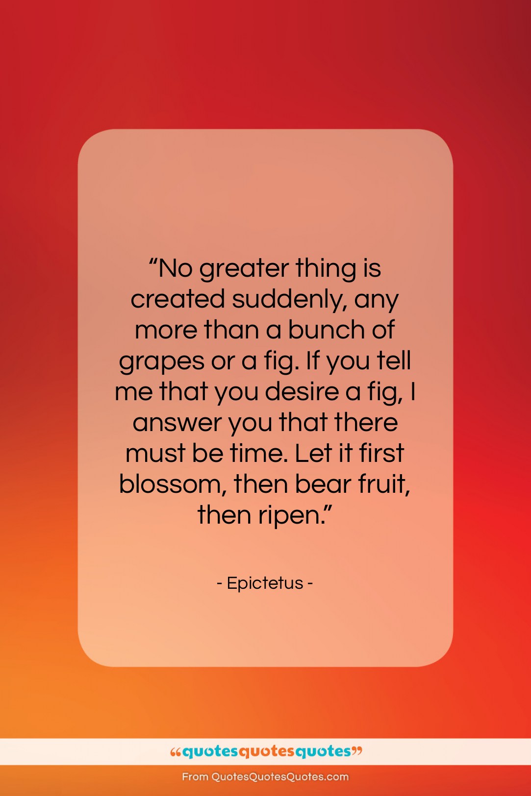 Epictetus quote: “No greater thing is created suddenly, any…”- at QuotesQuotesQuotes.com