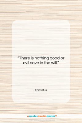 Epictetus quote: “There is nothing good or evil save…”- at QuotesQuotesQuotes.com