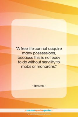 Epicurus quote: “A free life cannot acquire many possessions,…”- at QuotesQuotesQuotes.com