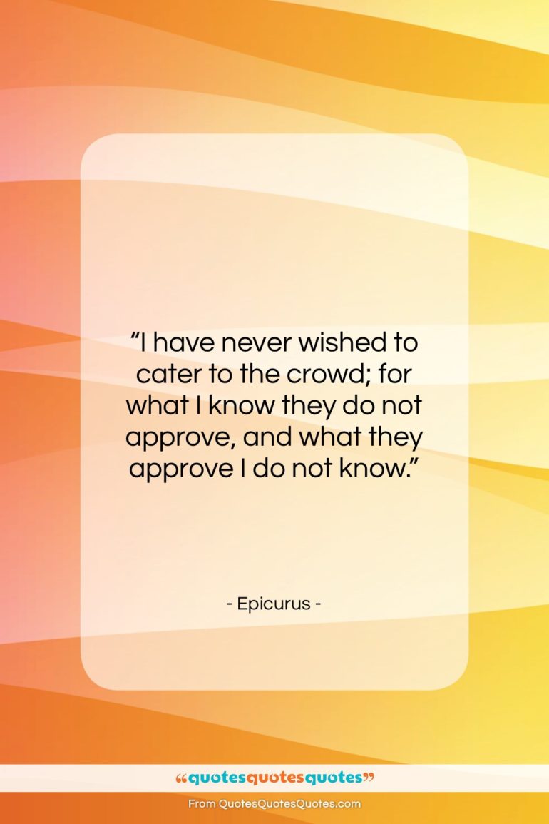Epicurus quote: “I have never wished to cater to…”- at QuotesQuotesQuotes.com