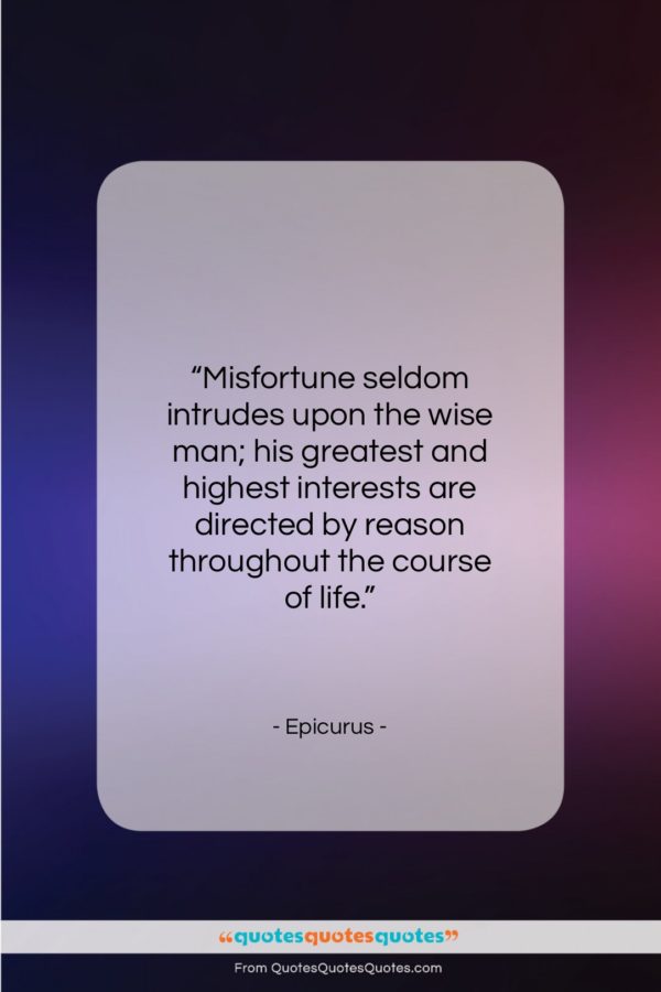 Epicurus quote: “Misfortune seldom intrudes upon the wise man;…”- at QuotesQuotesQuotes.com