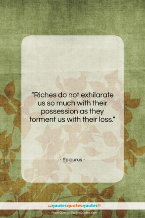 Epicurus quote: “Riches do not exhilarate us so much…”- at QuotesQuotesQuotes.com