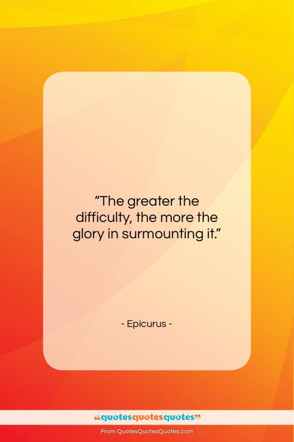 Epicurus quote: “The greater the difficulty, the more the…”- at QuotesQuotesQuotes.com