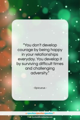 Epicurus quote: “You don’t develop courage by being happy…”- at QuotesQuotesQuotes.com