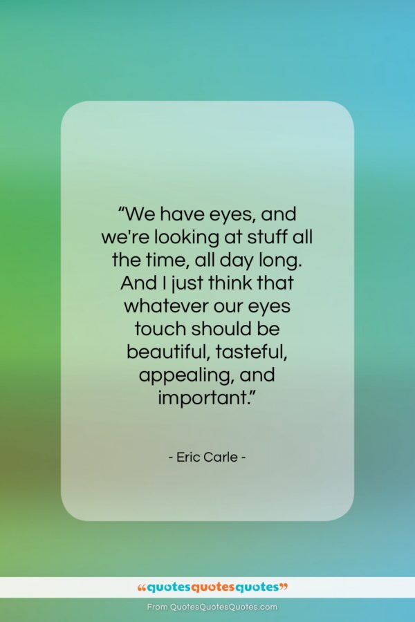 Eric Carle quote: “We have eyes, and we’re looking at…”- at QuotesQuotesQuotes.com