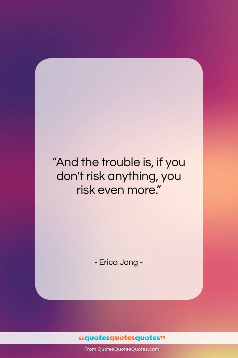 Erica Jong quote: “And the trouble is, if you don’t…”- at QuotesQuotesQuotes.com