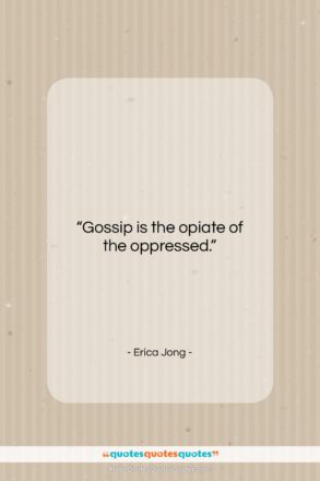Erica Jong quote: “Gossip is the opiate of the oppressed….”- at QuotesQuotesQuotes.com