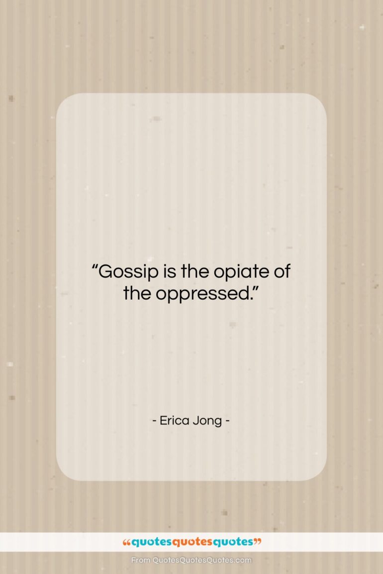 Erica Jong quote: “Gossip is the opiate of the oppressed….”- at QuotesQuotesQuotes.com