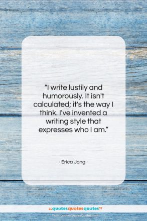 Erica Jong quote: “I write lustily and humorously. It isn’t…”- at QuotesQuotesQuotes.com