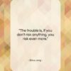 Erica Jong quote: “The trouble is, if you don’t risk…”- at QuotesQuotesQuotes.com