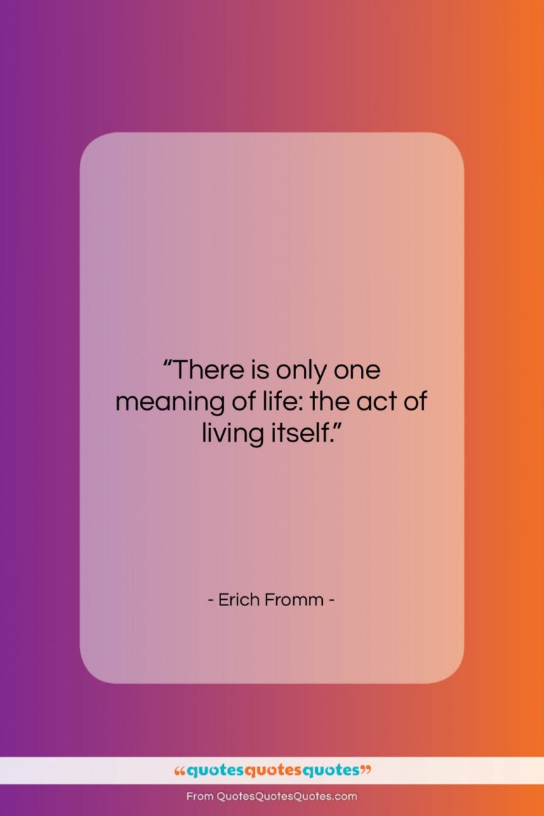 Erich Fromm quote: “There is only one meaning of life:…”- at QuotesQuotesQuotes.com