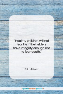 Erik H. Erikson quote: “Healthy children will not fear life if…”- at QuotesQuotesQuotes.com