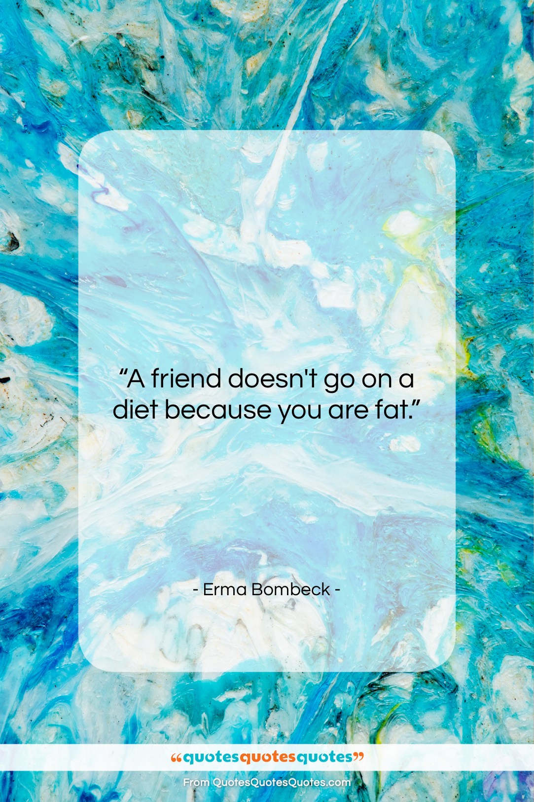 Erma Bombeck quote: “A friend doesn’t go on a diet…”- at QuotesQuotesQuotes.com
