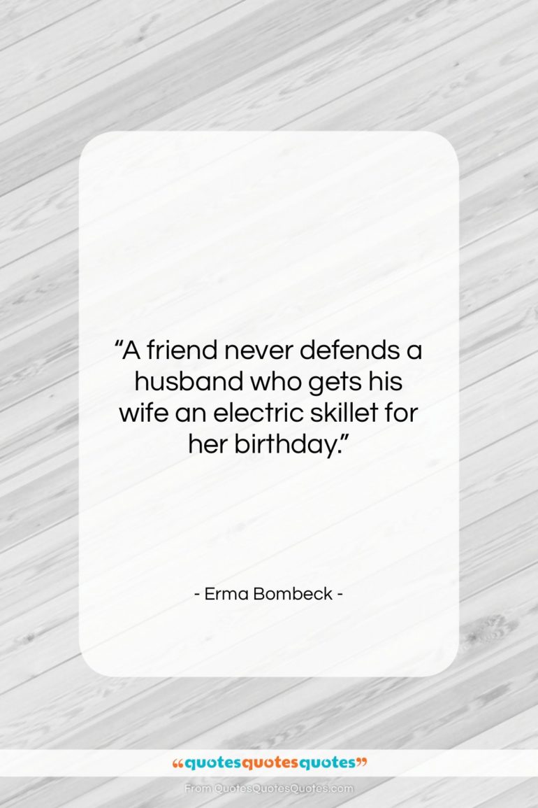 Erma Bombeck quote: “A friend never defends a husband who…”- at QuotesQuotesQuotes.com