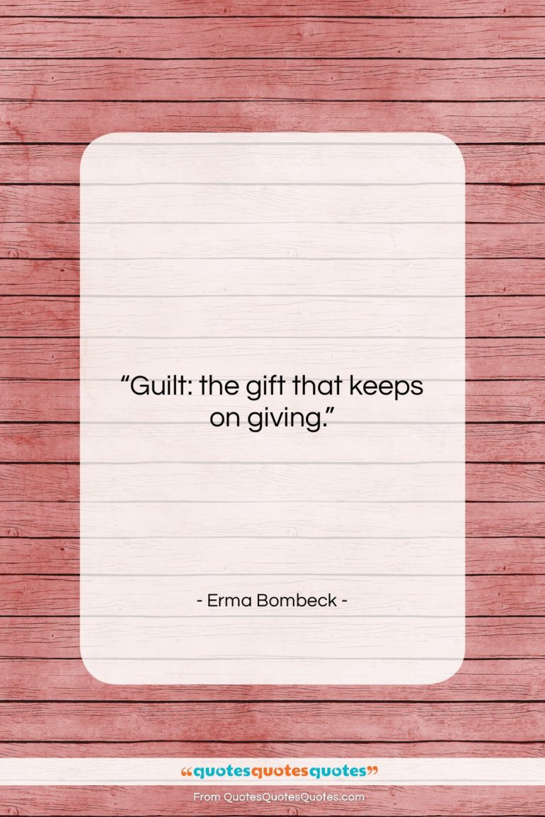 Erma Bombeck quote: “Guilt: the gift that keeps on giving….”- at QuotesQuotesQuotes.com