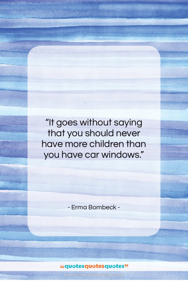 Erma Bombeck quote: “It goes without saying that you should…”- at QuotesQuotesQuotes.com