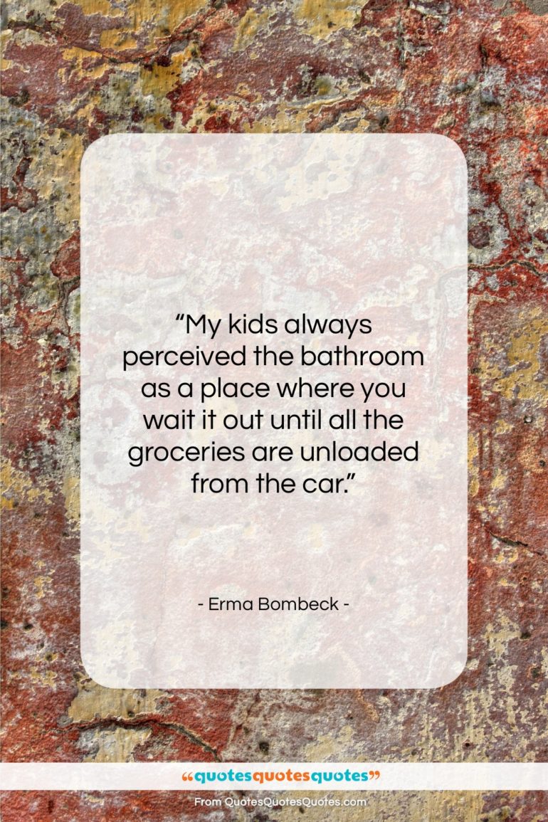 Erma Bombeck quote: “My kids always perceived the bathroom as…”- at QuotesQuotesQuotes.com