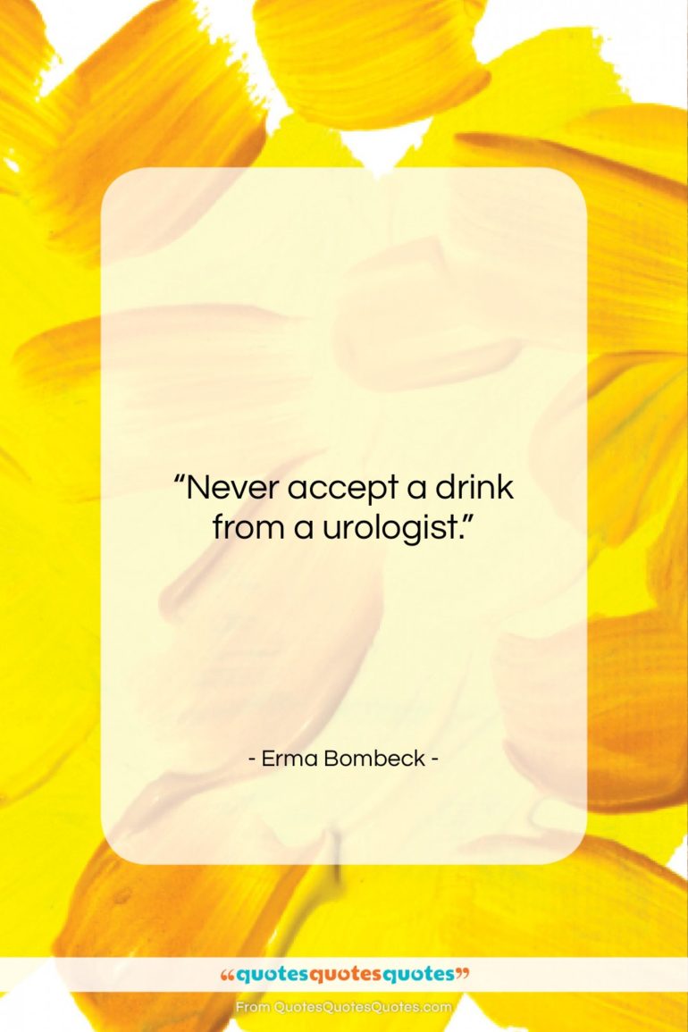 Erma Bombeck quote: “Never accept a drink from a urologist….”- at QuotesQuotesQuotes.com