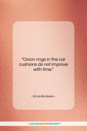 Erma Bombeck quote: “Onion rings in the car cushions do…”- at QuotesQuotesQuotes.com