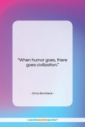 Erma Bombeck quote: “When humor goes, there goes civilization….”- at QuotesQuotesQuotes.com