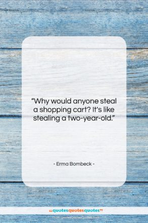 Erma Bombeck quote: “Why would anyone steal a shopping cart?…”- at QuotesQuotesQuotes.com