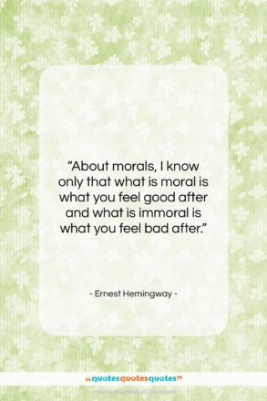 Ernest Hemingway quote: “About morals, I know only that what…”- at QuotesQuotesQuotes.com