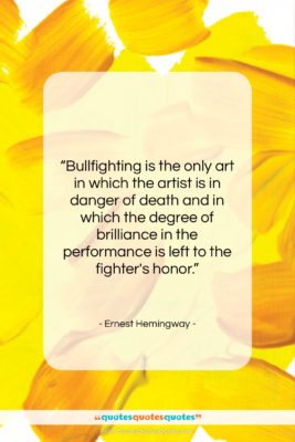 Ernest Hemingway quote: “Bullfighting is the only art in which…”- at QuotesQuotesQuotes.com