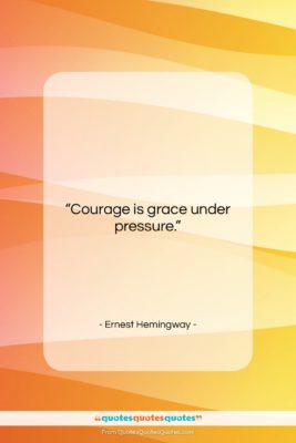 Ernest Hemingway quote: “Courage is grace under pressure….”- at QuotesQuotesQuotes.com