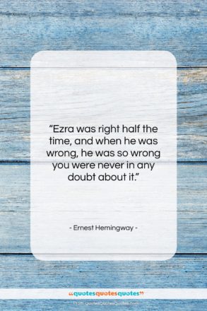 Ernest Hemingway quote: “Ezra was right half the time, and…”- at QuotesQuotesQuotes.com